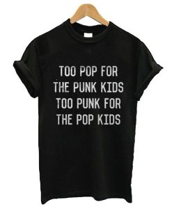 Too pop for the punk too punk for the pop kids t shirt