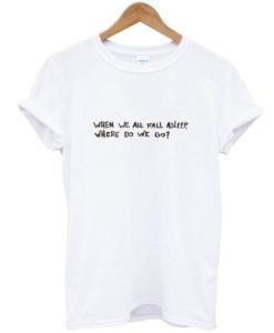 When We All Fall Asleep t shirt