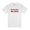 Woody Allen Die Bitch t shirt