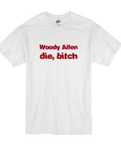 Woody Allen Die Bitch t shirt