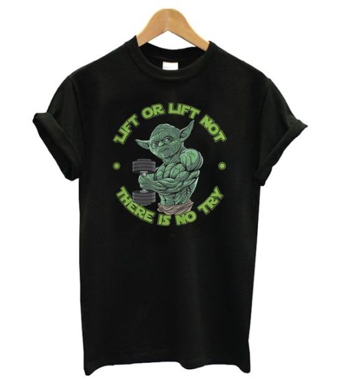 Yoda Lift Or Lift Not There Is No Try t shirt