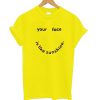 Your Face Is Like My Sunshine t shirt