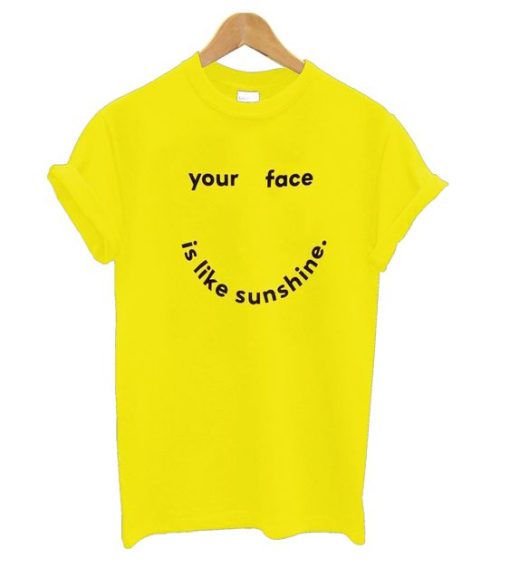 Your Face Is Like My Sunshine t shirt