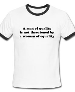 A man of quality is not threatened by a woman of equality Ringer Shirt