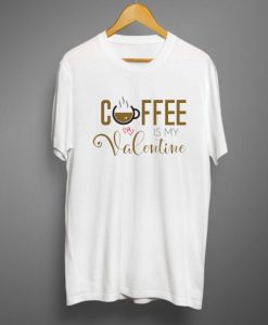 Coffee is my valentine T shirt