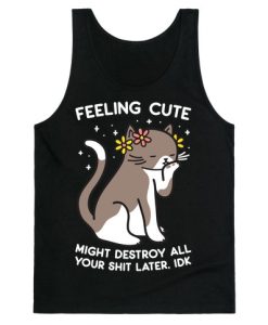 Feeling Cute Might Destroy All Your Shit Later, Idk Tank Top