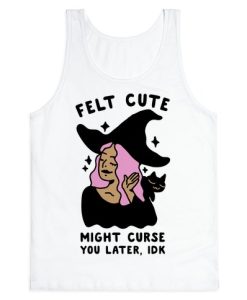 Felt Cute Might Curse You Later IDK Tank Top