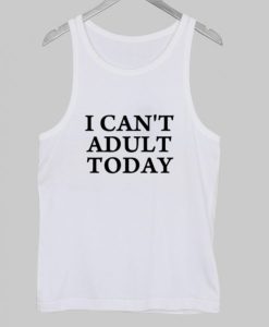 I Can’t Adult Today Tank Top