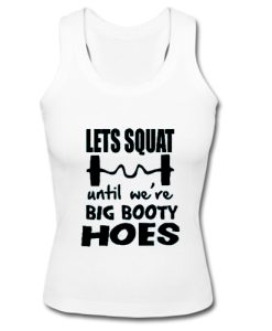 Lets Squat Until We’re Big Booty Hoes Tank Top