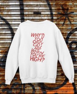 Why’d You Only Call Me When You’re High sweatshirt