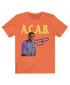 ACAB, Even Your Dad T Shirt