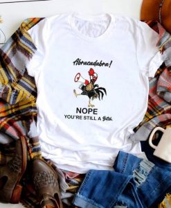 Abracadabra Nope You’re Still A Bitch T Shirt