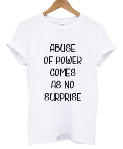 Abuse of power comes as no surprise T shirt