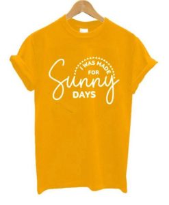 I Was Made for Sunny Days T shirt