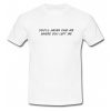 You’ll Never Find Me Where You Left Me T Shirt