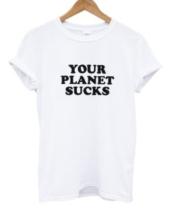 Your-Planet-Suck-T-shirt