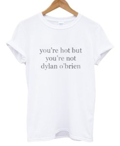 You’re Hot But You’re Not Dylan O’Brien T shirt