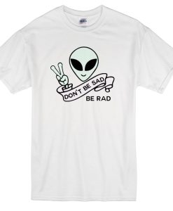 Alien Quote Don’t Be Sad Be Rad T-Shirt