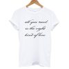 All You Need Is The Right Kind Of Love T shirt