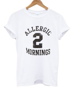 Allergic 2 Mornings T shirt