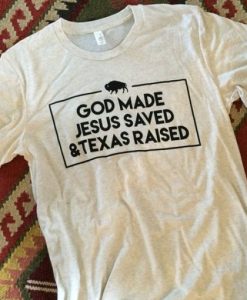 God made Jesus saved and Texas raised t shirt