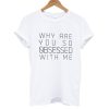 Why Are You So Obsessed With Me T shirt