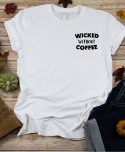 Wicked Without Coffee Tshirt