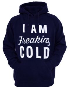 i am freaking cold hoodie