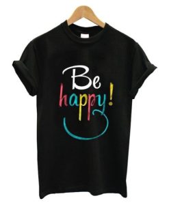 Be Happy T Shirt