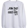 How Bad can A good Girl Sweatshirt