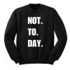 Not ToDay Sweatshirt