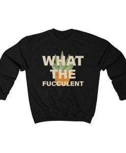 What the Fucculent Sweatshirt