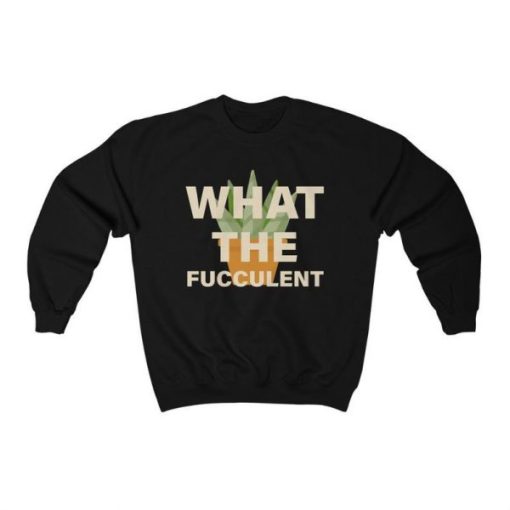 What the Fucculent Sweatshirt