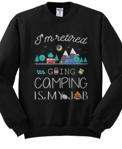 i’m retired going camping is my job sweatshirt