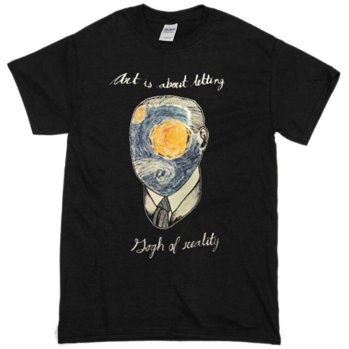 art is about letting gogh of reality T-shirt