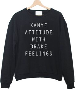 kanye attitude with drake feelings sweatshirt