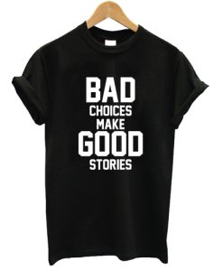 Bad choices make good stories T shirt