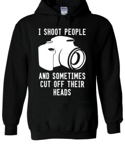 I Shoot People And Sometimes Cut Off Their Heads Hoodie