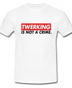 Twerking is Not a Crime T-Shirt