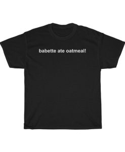 Babette Ate Oatmeal Unisex T Shirt