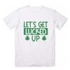 Let’s Get Lucked Up t shirt