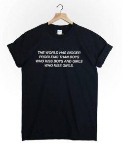 The world has bigger problems then boys who kiss boys and girls who kiss girls tshirt