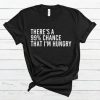 There’s A 99% Chance That I’m Hungry T Shirt