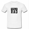 Totally Rad t shirt