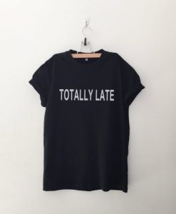 Totally late T Shirt