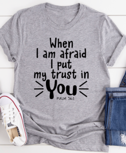 When I Am Afraid I Put My Trust In You Tee