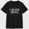 I Never Argue T-Shirt