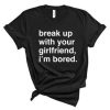 Break Up With Your Girlfriend I’m Bored T Shirt