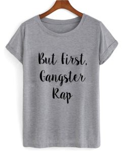 But First Gangster Rap T shirt