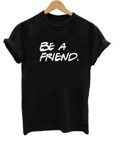 Be A Friend T Shirt